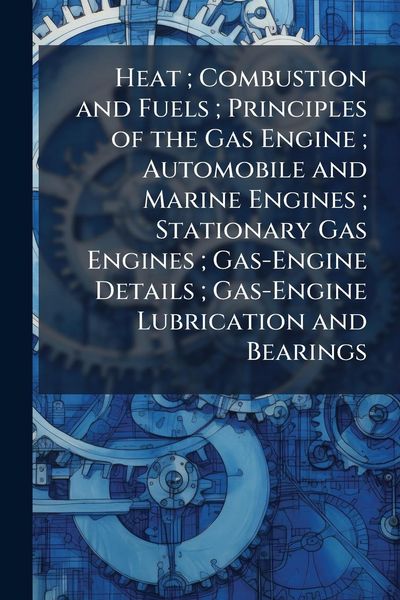 Produktbild: Heat; Combustion and Fuels; Principles of the Gas Engine; Automobile and Marine Engines; Stationary Gas Engines; Gas-Engine Details; Gas-Engine Lubric