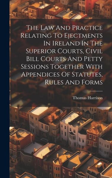Produktbild: The Law And Practice Relating To Ejectments In Ireland In The Superior Courts, Civil Bill Courts And Petty Sessions Together With Appendices Of Statut