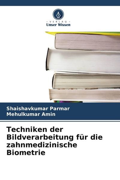 Techniken der Bildverarbeitung für die zahnmedizinische Biometrie, Taschenbuch von Shaishavkumar Parmar , Mehulkumar Amin, Verlag Unser Wissen,