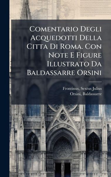 Produktbild: Comentario Degli Acquedotti Della Citta Di Roma. Con Note E Figure Illustrato Da Baldassarre Orsini