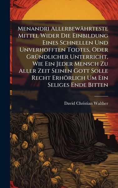 Produktbild: Menandri Allerbew&auml;hrteste Mittel Wider Die Einbildung Eines Schnellen Und Unverhofften Todtes, Oder Gr&Atilde;1/4ndlicher Unterricht, Wie Ein Jeder Mensch Zu
