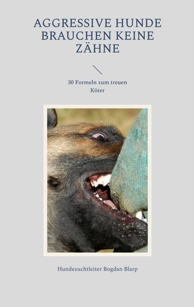 Aggressive Hunde brauchen keine Zähne, Taschenbuch von Hundezuchtleiter Bogdan Blarp, BoD – Books on Demand, 9783756874217