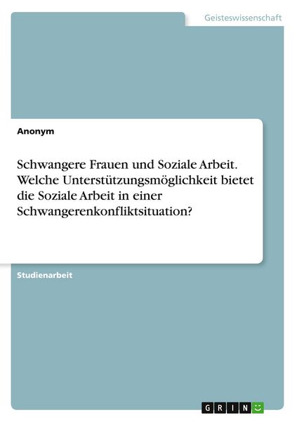 Produktbild: Schwangere Frauen und Soziale Arbeit. Welche Unterst&uuml;tzungsm&ouml;glichkeit bietet die Soziale Arbeit in einer Schwangerenkonfliktsituation?