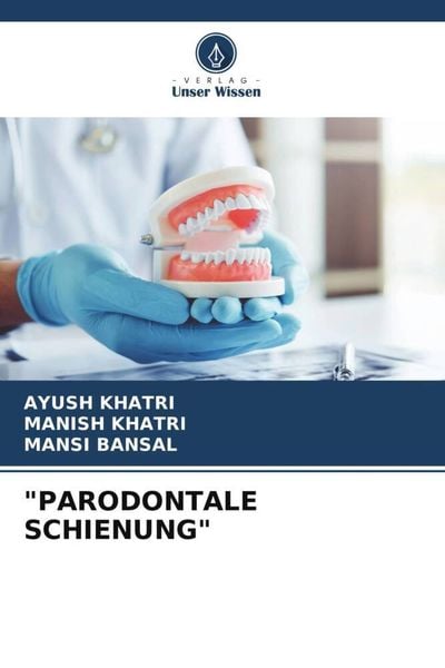 'parodontale Schienung'; Taschenbuch von Ayush Khatri , Manish Khatri , Mansi Bansal, Verlag Unser Wissen, 9786205803547