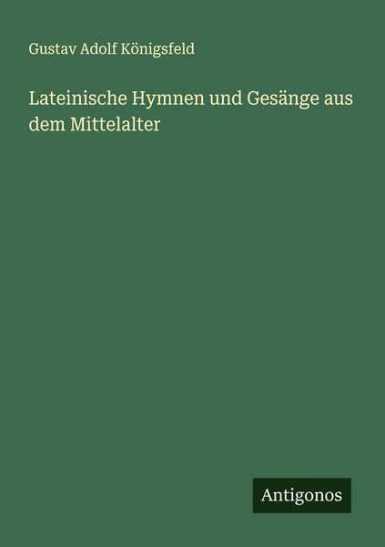 Lateinische Hymnen und Gesänge aus dem Mittelalter, Taschenbuch von Gustav Adolf Königsfeld, Antigonos Verlag, 9783563457764