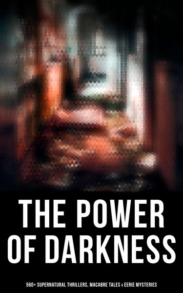 Produktbild: The Power of Darkness: 560+ Supernatural Thrillers, Macabre Tales & Eerie Mysteries