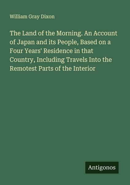 Produktbild: The Land of the Morning. An Account of Japan and its People, Based on a Four Years' Residence in that Country, Including Travels Into the Remotest Par