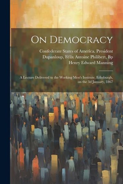 Produktbild: On Democracy: A Lecture Delivered to the Working Men's Institute, Edinburgh, on the 3d January, 1867