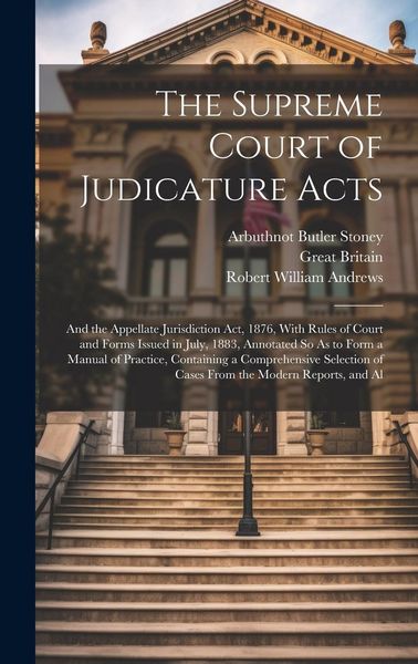 Produktbild: The Supreme Court of Judicature Acts: And the Appellate Jurisdiction Act, 1876, With Rules of Court and Forms Issued in July, 1883, Annotated So As to