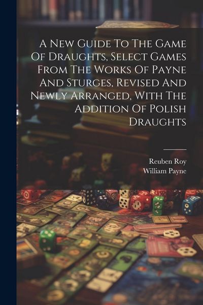 Produktbild: A New Guide To The Game Of Draughts, Select Games From The Works Of Payne And Sturges, Revised And Newly Arranged, With The Addition Of Polish Draught