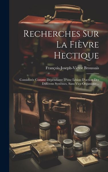Produktbild: Recherches Sur La Fi&egrave;vre Hectique: Consid&eacute;r&eacute;e Comme D&eacute;pendante D'une L&eacute;sion D'action Des Diff&eacute;rens Syst&ecirc;mes, Sans Vice Organique...