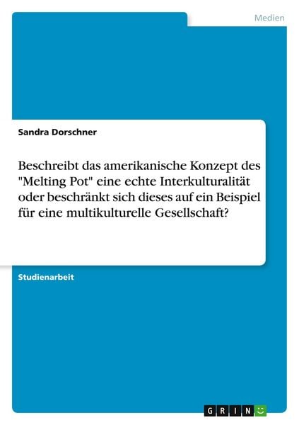Produktbild: Beschreibt das amerikanische Konzept des "Melting Pot" eine echte Interkulturalit&auml;t oder beschr&auml;nkt sich dieses auf ein Beispiel f&uuml;r eine multikulturelle Gesellschaft?
