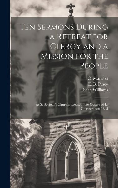 Produktbild: Ten Sermons During a Retreat for Clergy and a Mission for the People: At S. Saviour's Church, Leeds, in the Octave of its Consecration 1845