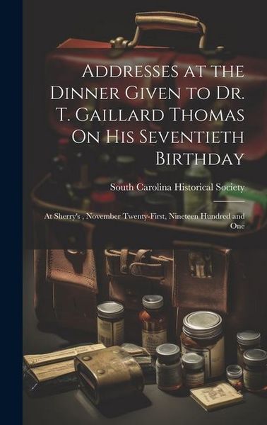 Produktbild: Addresses at the Dinner Given to Dr. T. Gaillard Thomas On His Seventieth Birthday: At Sherry's, November Twenty-First, Nineteen Hundred and One