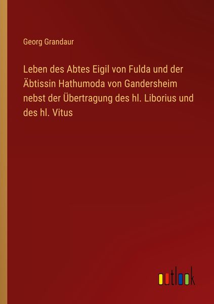 Produktbild: Leben des Abtes Eigil von Fulda und der &Auml;btissin Hathumoda von Gandersheim nebst der &Uuml;bertragung des hl. Liborius und des hl. Vitus