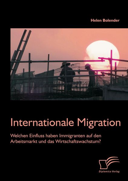 Produktbild: Internationale Migration: Welchen Einfluss haben Immigranten auf den Arbeitsmarkt und das Wirtschaftswachstum?