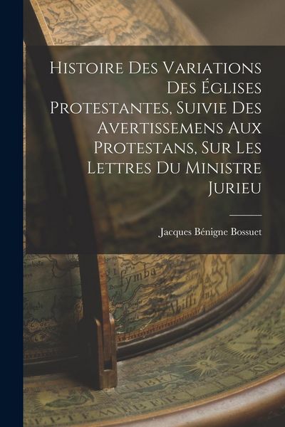 Produktbild: Histoire Des Variations Des &Eacute;glises Protestantes, Suivie Des Avertissemens Aux Protestans, Sur Les Lettres Du Ministre Jurieu