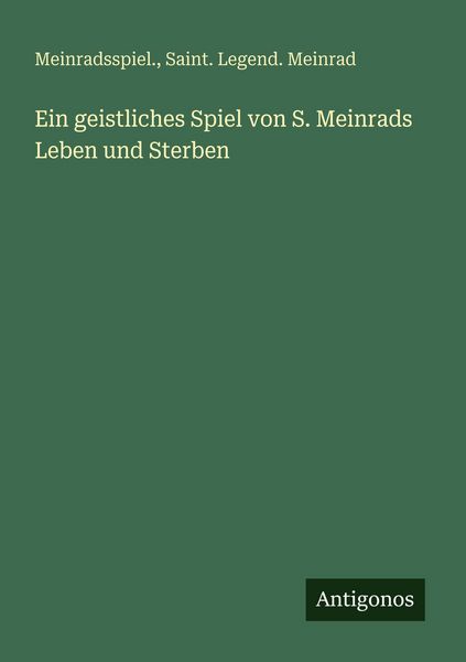 Ein geistliches Spiel von S. Meinrads Leben und Sterben, Taschenbuch von Meinradsspiel. , Saint. Legend. Meinrad, Antigonos Verlag, 9783386170017