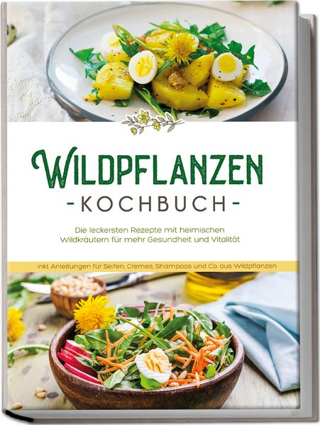 Produktbild: Wildpflanzen Kochbuch: Die leckersten Rezepte mit heimischen Wildkr&auml;utern f&uuml;r mehr Gesundheit und Vitalit&auml;t - inkl. Anleitungen f&uuml;r Seifen, Cremes, Shampoos und Co. aus Wildpflanzen