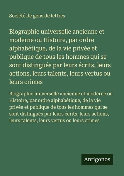 Produktbild: Biographie universelle ancienne et moderne ou Histoire, par ordre alphab&eacute;tique, de la vie priv&eacute;e et publique de tous les hommes qui se sont distingu&eacute;s