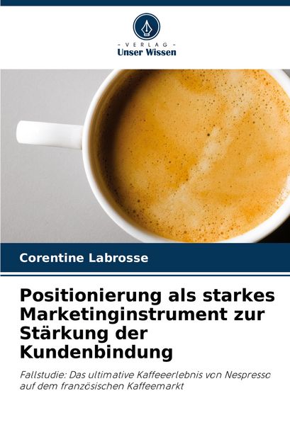 Positionierung als starkes Marketinginstrument zur Stärkung der Kundenbindung, Taschenbuch von Corentine Labrosse, Verlag Unser Wissen, 9786208660871