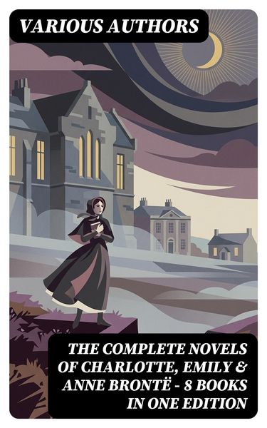 Produktbild: The Complete Novels of Charlotte, Emily & Anne Bront&euml; - 8 Books in One Edition