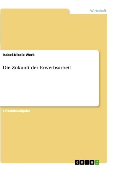 Die Zukunft der Erwerbsarbeit, Taschenbuch von Isabel-Nicole Werk, GRIN, 9783668998346