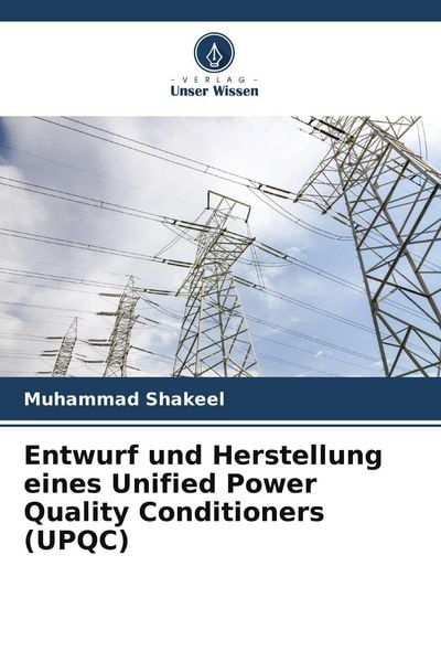 Entwurf und Herstellung eines Unified Power Quality Conditioners (UPQC), Taschenbuch von Muhammad Shakeel, Verlag Unser Wissen, 9786205126011