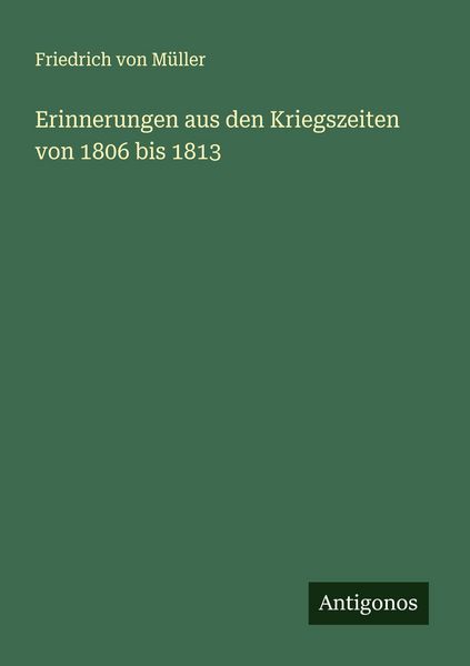 Erinnerungen aus den Kriegszeiten von 1806 bis 1813, Taschenbuch von Friedrich Müller, Antigonos Verlag, 9783563437568