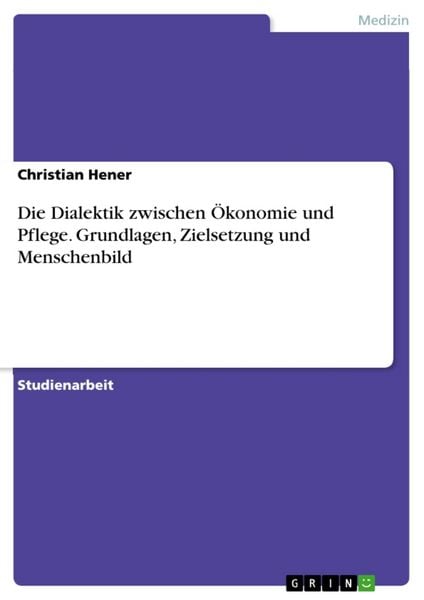 Produktbild: Die Dialektik zwischen &Ouml;konomie und Pflege. Grundlagen, Zielsetzung und Menschenbild