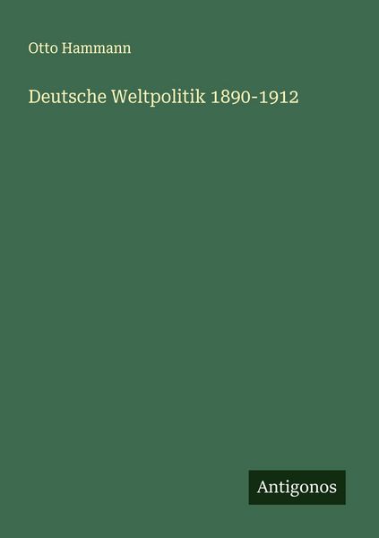 Deutsche Weltpolitik 1890-1912, Taschenbuch von Otto Hammann, Antigonos Verlag, 9783563402894