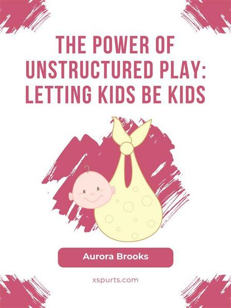 Produktbild: The Power of Unstructured Play- Letting Kids Be Kids