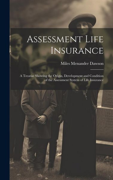 Produktbild: Assessment Life Insurance: A Treatise Showing the Origin, Development and Condition of the Assessment System of Life Insurance