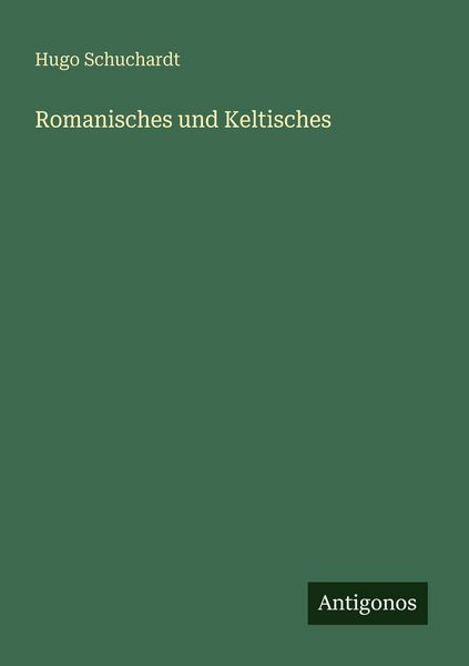 Romanisches und Keltisches, Taschenbuch von Hugo Schuchardt, Antigonos Verlag, 9783563963371
