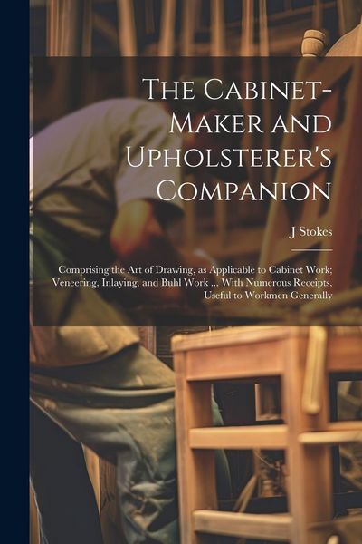Produktbild: The Cabinet-maker and Upholsterer's Companion: Comprising the art of Drawing, as Applicable to Cabinet Work; Veneering, Inlaying, and Buhl Work ... Wi