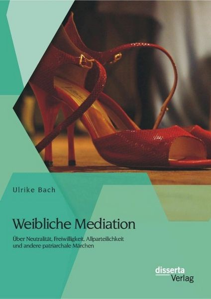 Produktbild: Weibliche Mediation: &Uuml;ber Neutralit&auml;t, Freiwilligkeit, Allparteilichkeit und andere patriarchale M&auml;rchen