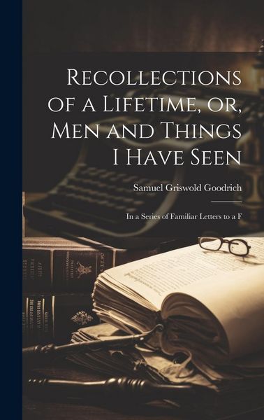 Produktbild: Recollections of a Lifetime, or, Men and Things I Have Seen