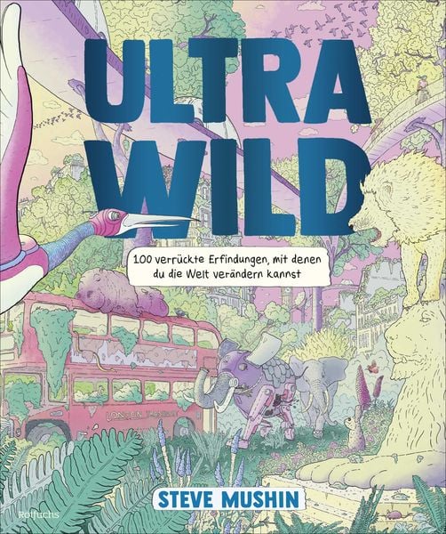 Ultrawild – 100 verrückte Erfindungen, mit denen du die Welt verändern kannst, Gebundene Ausgabe von Steve Mushin, Rotfuchs, 9783757101008