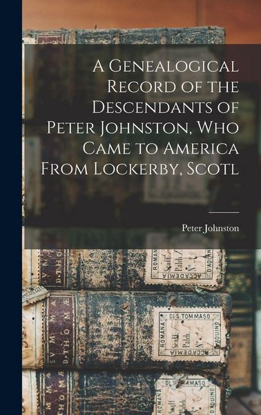 Produktbild: A Genealogical Record of the Descendants of Peter Johnston, who Came to America From Lockerby, Scotl