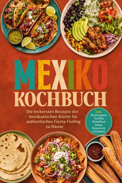 Produktbild: Mexiko Kochbuch: Die leckersten Rezepte der mexikanischen K&uuml;che f&uuml;r authentisches Fiesta-Feeling zu Hause - inkl. Brotrezepten, Tortillas, Streetfood,