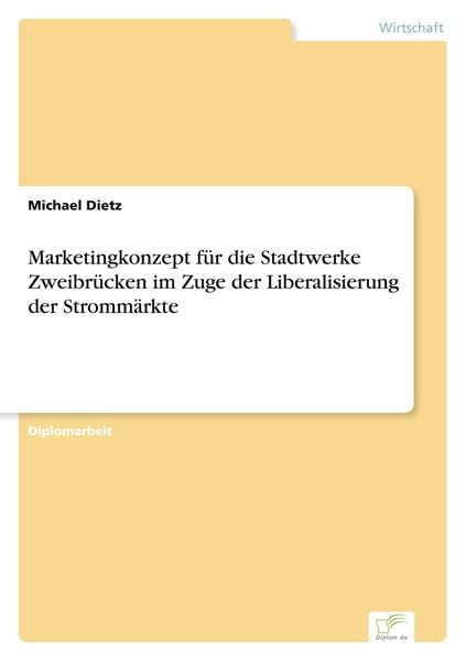 Marketingkonzept für die Stadtwerke Zweibrücken im Zuge der Liberalisierung der Strommärkte, Taschenbuch von Michael Dietz, GRIN, 9783838622576
