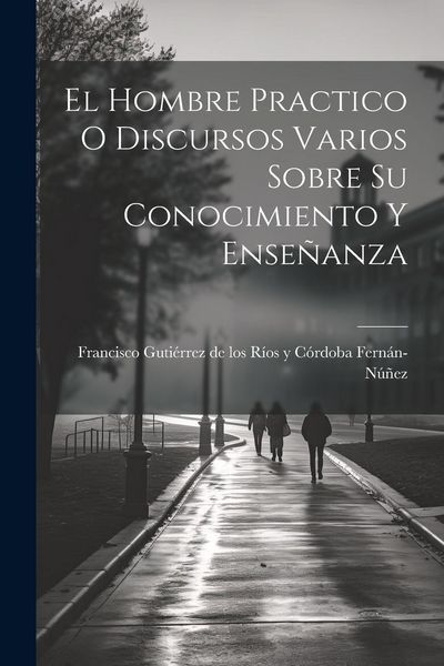 Produktbild: El Hombre Practico O Discursos Varios Sobre Su Conocimiento Y Ense&ntilde;anza