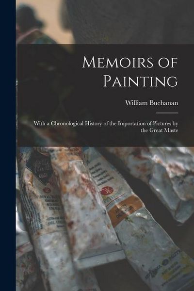 Produktbild: Memoirs of Painting: With a Chronological History of the Importation of Pictures by the Great Maste