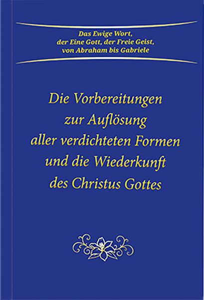 Produktbild: Die Vorbereitungen zur Aufl&ouml;sung aller verdichteten Formen und die Wiederkunft des Christus Gottes