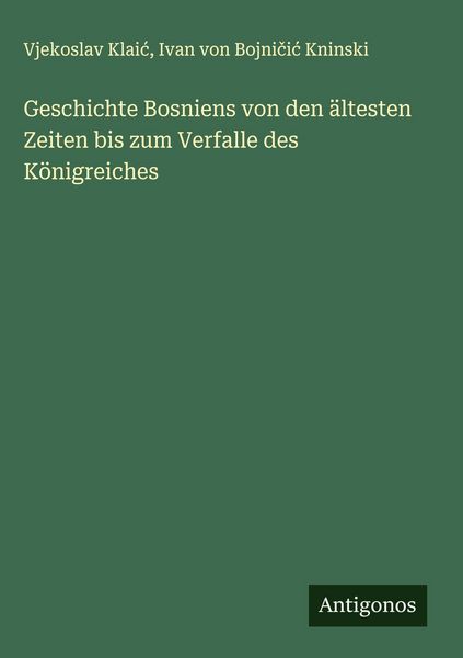 Produktbild: Geschichte Bosniens von den &auml;ltesten Zeiten bis zum Verfalle des K&ouml;nigreiches