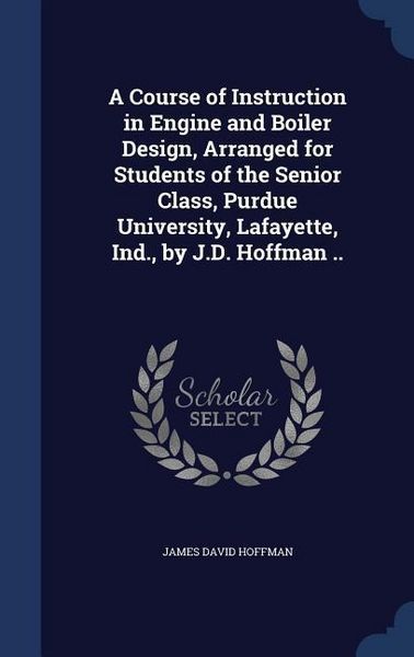 Produktbild: A Course of Instruction in Engine and Boiler Design, Arranged for Students of the Senior Class, Purdue University, Lafayette, Ind., by J.D. Hoffman ..