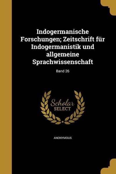 Produktbild: Indogermanische Forschungen; Zeitschrift f&uuml;r Indogermanistik und allgemeine Sprachwissenschaft; Band 26