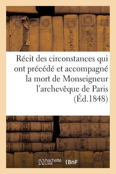 Produktbild: R&eacute;cit Des Circonstances Qui Ont Pr&eacute;c&eacute;d&eacute; Et Accompagn&eacute; La Mort de Monseigneur l'Archev&ecirc;que de Paris: ; Publi&eacute; Avec Approbation de MM. Les Vicaires G&eacute;n&eacute;