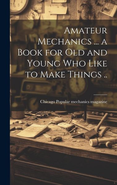 Produktbild: Amateur Mechanics ... a Book for Old and Young Who Like to Make Things ..