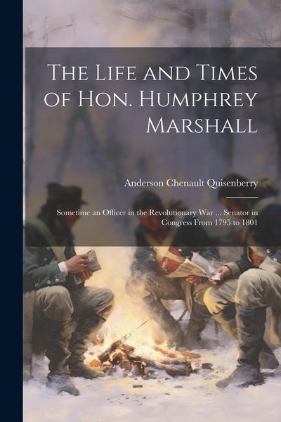Produktbild: The Life and Times of Hon. Humphrey Marshall: Sometime an Officer in the Revolutionary War ... Senator in Congress From 1795 to 1801
